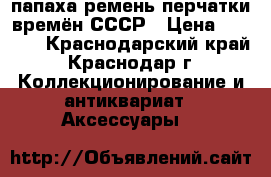 папаха,ремень,перчатки времён СССР › Цена ­ 2 500 - Краснодарский край, Краснодар г. Коллекционирование и антиквариат » Аксессуары   